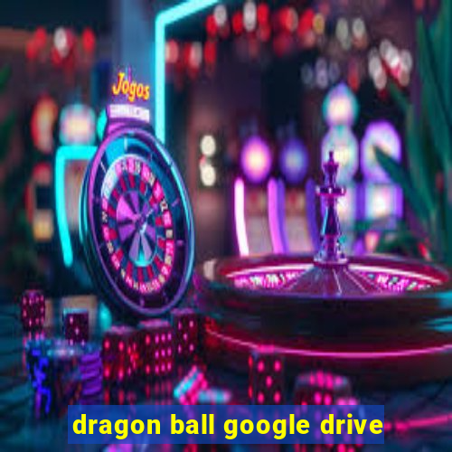 dragon ball google drive